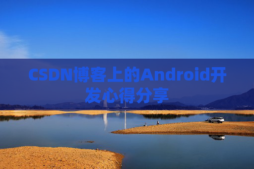 CSDN博客上的Android开发心得分享